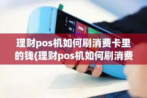 理财pos机如何刷消费卡里的钱(理财pos机如何刷消费卡)