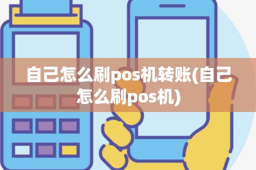 自己怎么刷pos机转账(自己怎么刷pos机)