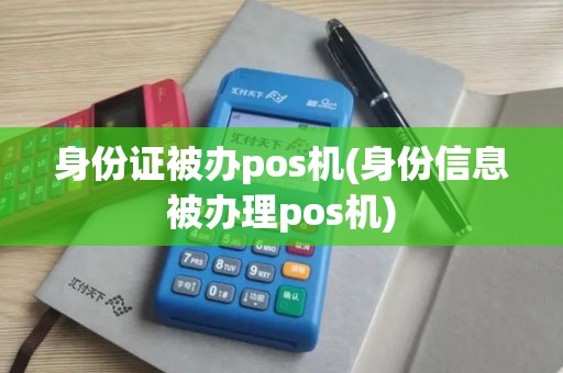 身份证被办pos机(身份信息被办理pos机)