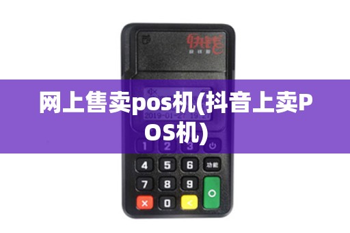 网上售卖pos机(抖音上卖POS机)