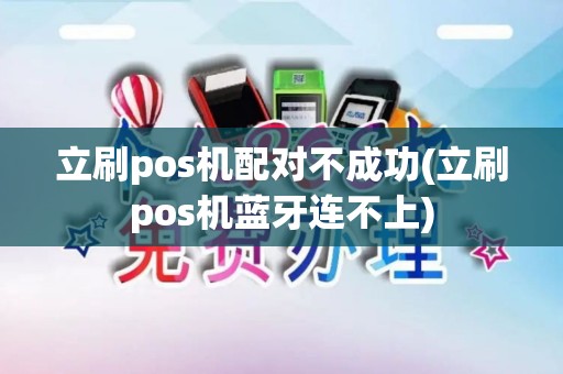 立刷pos机配对不成功(立刷pos机蓝牙连不上)