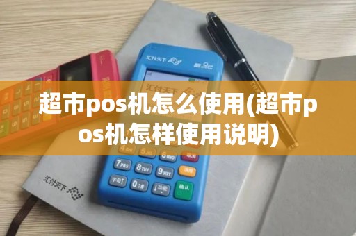超市pos机怎么使用(超市pos机怎样使用说明)