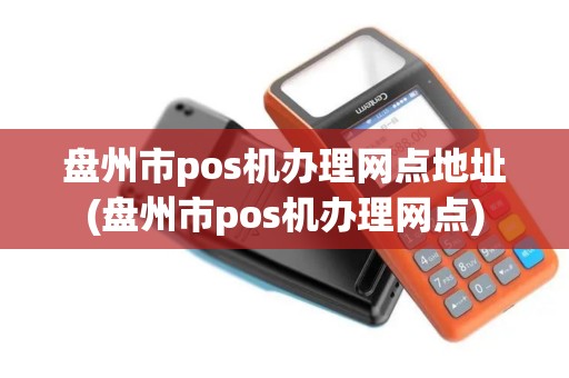 盘州市pos机办理网点地址(盘州市pos机办理网点)