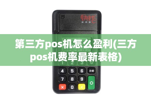 第三方pos机怎么盈利(三方pos机费率最新表格)