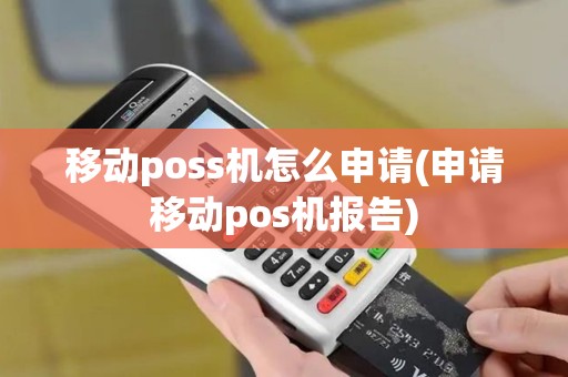 移动poss机怎么申请(申请移动pos机报告)