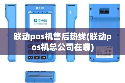 联动pos机售后热线(联动pos机总公司在哪)