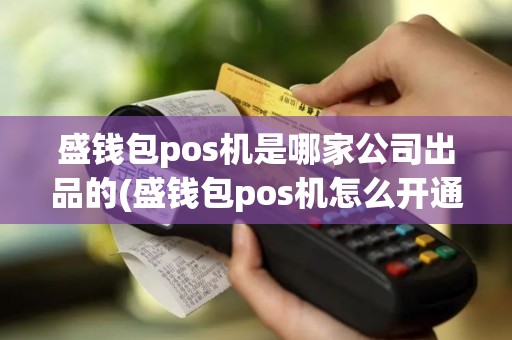盛钱包pos机是哪家公司出品的(盛钱包pos机怎么开通)