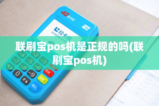 联刷宝pos机是正规的吗(联刷宝pos机)