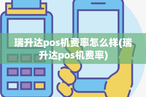 瑞升达pos机费率怎么样(瑞升达pos机费率)