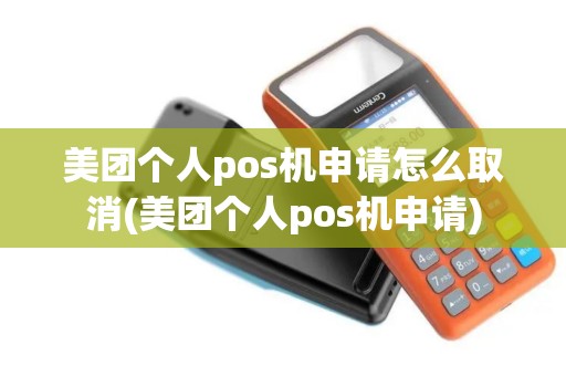 美团个人pos机申请怎么取消(美团个人pos机申请)