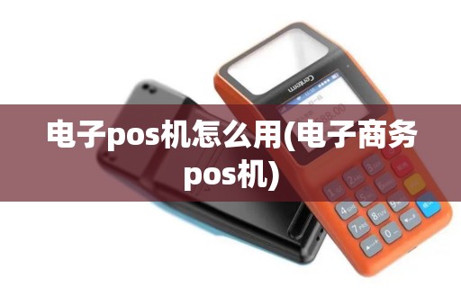 电子pos机怎么用(电子商务pos机)