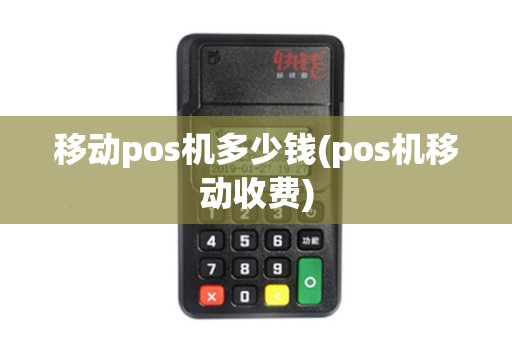 移动pos机多少钱(pos机移动收费)