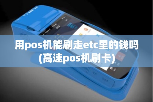 用pos机能刷走etc里的钱吗(高速pos机刷卡)