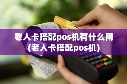 老人卡搭配pos机有什么用(老人卡搭配pos机)