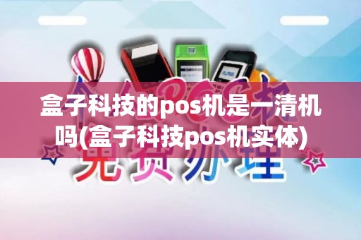 盒子科技的pos机是一清机吗(盒子科技pos机实体)