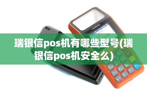 瑞银信pos机有哪些型号(瑞银信pos机安全么)