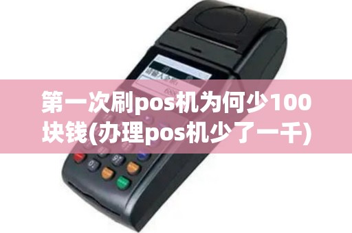 第一次刷pos机为何少100块钱(办理pos机少了一千)