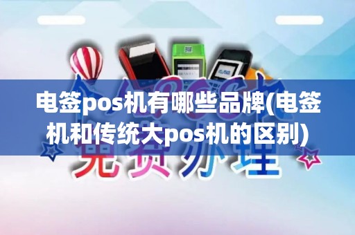 电签pos机有哪些品牌(电签机和传统大pos机的区别)