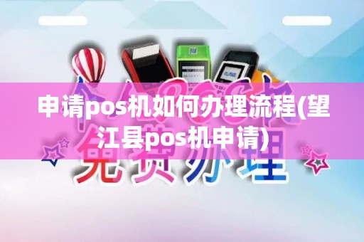 申请pos机如何办理流程(望江县pos机申请)