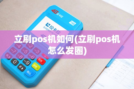 立刷pos机如何(立刷pos机怎么发圈)