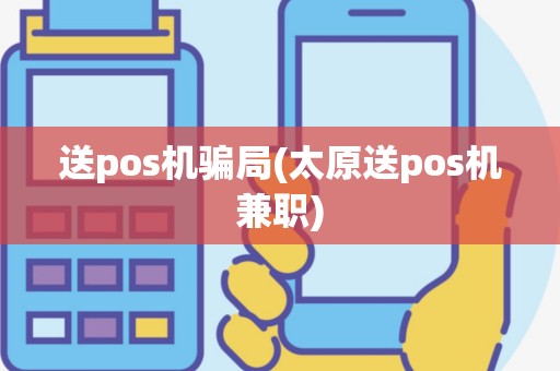 送pos机骗局(太原送pos机兼职)