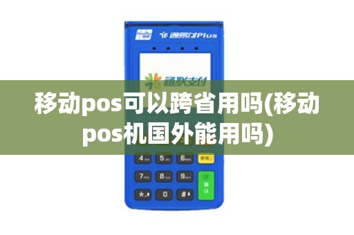 移动pos可以跨省用吗(移动pos机国外能用吗)