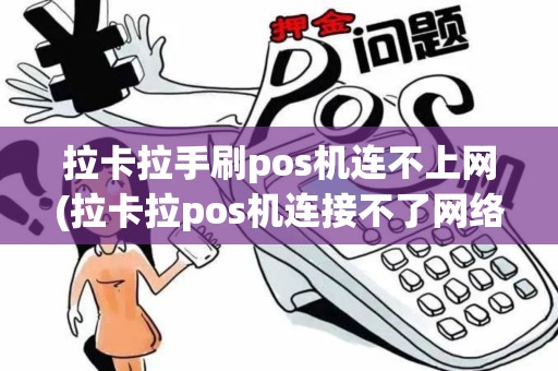 拉卡拉手刷pos机连不上网(拉卡拉pos机连接不了网络)
