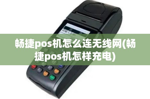 畅捷pos机怎么连无线网(畅捷pos机怎样充电)