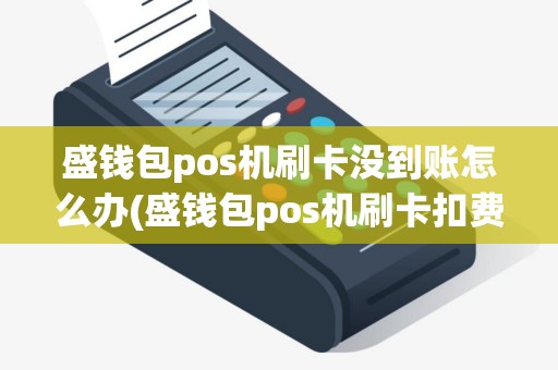 盛钱包pos机刷卡没到账怎么办(盛钱包pos机刷卡扣费)