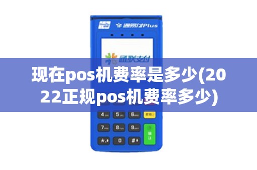 现在pos机费率是多少(2022正规pos机费率多少)