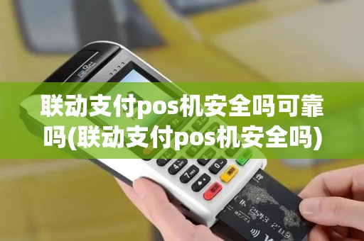 联动支付pos机安全吗可靠吗(联动支付pos机安全吗)