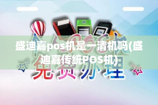 盛迪嘉pos机是一清机吗(盛迪嘉传统POS机)