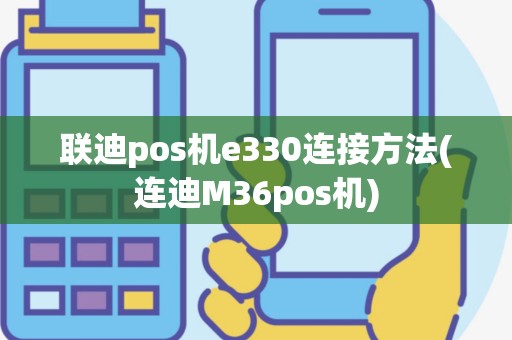 联迪pos机e330连接方法(连迪M36pos机)