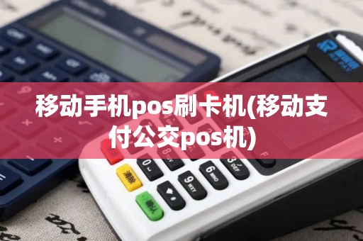 移动手机pos刷卡机(移动支付公交pos机)