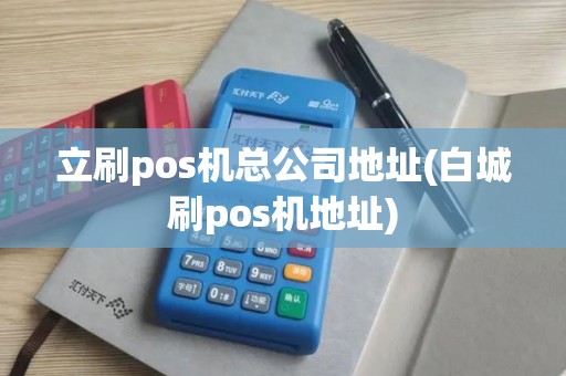 立刷pos机总公司地址(白城刷pos机地址)