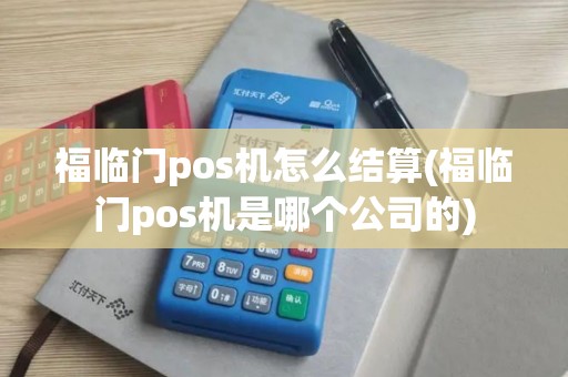 福临门pos机怎么结算(福临门pos机是哪个公司的)