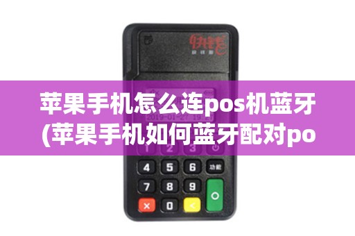 苹果手机怎么连pos机蓝牙(苹果手机如何蓝牙配对pos机)