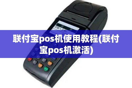 联付宝pos机使用教程(联付宝pos机激活)
