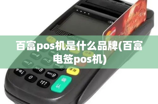 百富pos机是什么品牌(百富电签pos机)