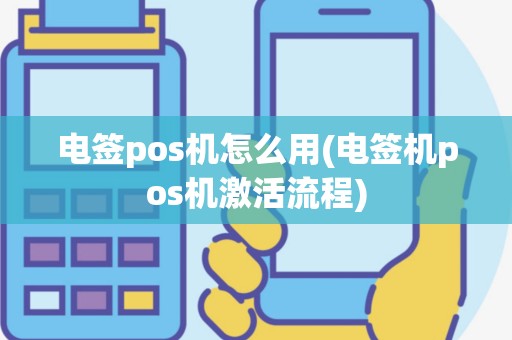 电签pos机怎么用(电签机pos机激活流程)