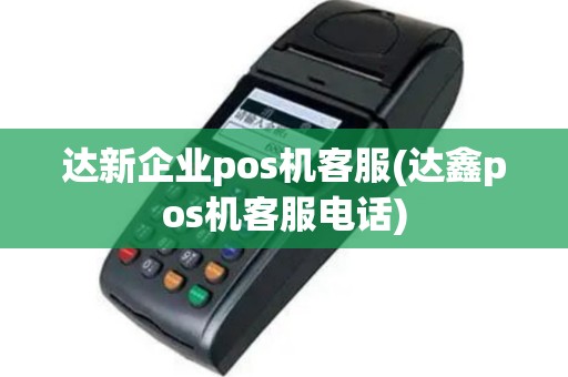 达新企业pos机客服(达鑫pos机客服电话)