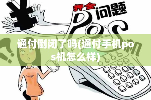通付倒闭了吗(通付手机pos机怎么样)