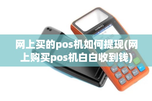 网上买的pos机如何提现(网上购买pos机白白收到钱)