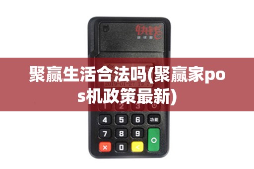 聚赢生活合法吗(聚赢家pos机政策最新)