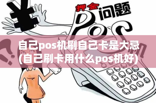 自己pos机刷自己卡是大忌(自己刷卡用什么pos机好)