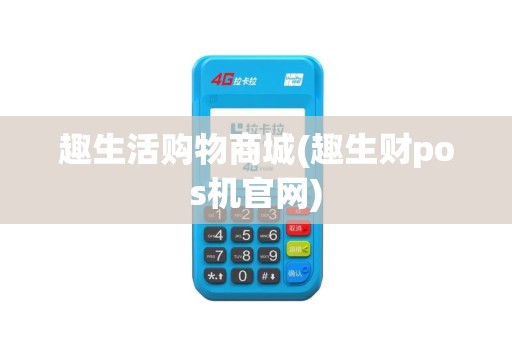 趣生活购物商城(趣生财pos机官网)