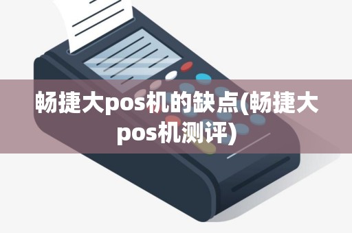 畅捷大pos机的缺点(畅捷大pos机测评)