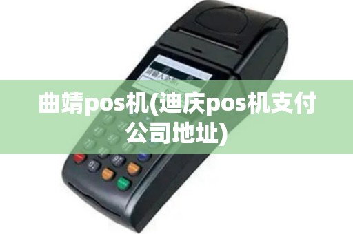 曲靖pos机(迪庆pos机支付公司地址)