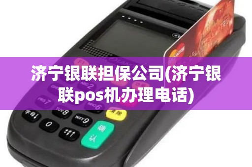 济宁银联担保公司(济宁银联pos机办理电话)