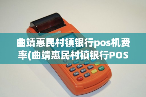 曲靖惠民村镇银行pos机费率(曲靖惠民村镇银行POS机)